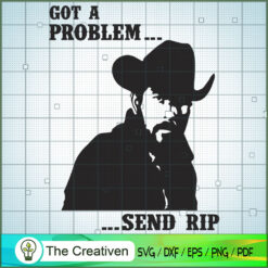 Got A Problem .. Send RIP Rip Wheeler SVG, Yellowstone SVG, Cowboy SVG
