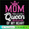 Mom you Are The Queen of My Heart SVG, Mommy SVG, Mother SVG