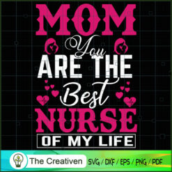 Mom You Are The Best Nurse Of My Life SVG, Mommy SVG, Mother SVG