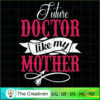 Future Doctor Like My Mother SVG, Mommy SVG, Mother SVG 2 108 copy 5