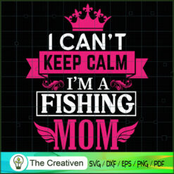 I Can't Keep Calm I'm a Fishing Mom SVG, Mommy SVG, Mother SVG