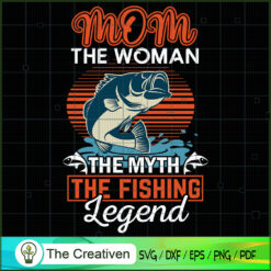 Mom The Woman The Myth The Fishing Legend SVG, Mommy SVG, Mother SVG