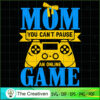 Mom You Can't Pause An Online Game SVG, Mommy SVG, Mother SVG 2 39 copy 38