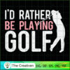 I'd Rather Be Playing Golf SVG Cut File for Cricut & Silhouette