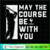 May the Course Be with You F SVG Cut File for Cricut 3 52 copy 23
