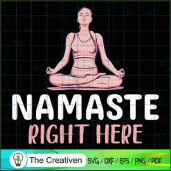 Namaste Right Here Yoga SVG, Yoga SVG, Meditation SVG