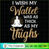 I Wish My Wallet Was As Thick As My Th SVG Cut File fo Design 19184 2 38 copy 36