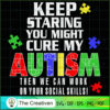 Keep Staring You Might Cure My Autism SVG , Autism Awareness SVG , Love Autism SVG 2 137 copy 3
