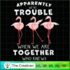 Apparently We're Trouble Flamingo SVG, Animal Lover SVG, Flamingo SVG