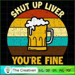 Shut Up Liver You're Fine for Alcoholic SVG, Alcohol SVG, Trending SVG