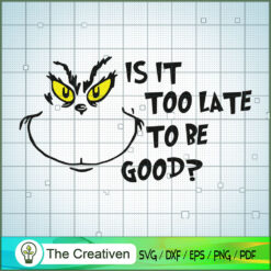 Is It Too Late To Be Good SVG, Grinch Christmas SVG, The Grinch SVG