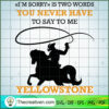 "I'm Sorry" Is Two Words You Never Have To Say To Me SVG, Yellowstone SVG, American Cowboy SVG 3 11 copy 17