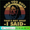 OMG You Guys That's Not What I Said SVG, God SVG, Jesus Christ SVG 3 Unlimab 210709 NT 07 copy