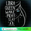 Libra Queen Wake Pray Slay PNG Clipart – Transparent D Design 30772