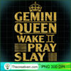 Gemini Queen Wake Pray Slay PNG Clipart – Transparent Design 30604 3 Birthday Gifts Gemini Queen Wake Pray Slay T Shirt copy