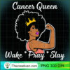 Cancer Queen Wake Pray Slay Fo PNG Clipart Download 2 Cancer Queen Wake Pray Slay For Zodiac Queen T Shirt copy