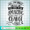 Yes I'M Single And You Have SVG Cut File for Cricut 3 Yes I m single and you have to be amazing copy