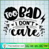 Too Bad I Don'T Care Free SVG Cut File for Cricut & Silhouette 3 Too bad I don t care copy