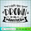I Hope You Drown In Mainstre SVG Cut File for Cricut
