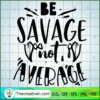 Be Savage Not Average SVG, Sassy Quotes SVG, SVG For Cricut Silhouette 2 Be Savage not average copy