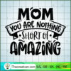 Mom You Are Nothing Short Of SVG Cut File for Cricut 2 Mom you are nothing short of amazing copy