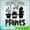 Sometimes I Wet My Plants Free SVG Cut File for Cricut & Silhouette 2 Sometimes I wet my plants copy