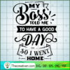 My Boss Told Me To Have A Go SVG Cut File for Cricut 3 My boss told me to have a good day copy