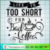 Life Is Too Short For Bad Co SVG Cut File for Cricut 2 Life is too short for bad coffee copy
