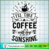 I'Ll Take A Coffee With My S SVG Cut File for Cricut 2 I ll take a coffee with my sunshine copy