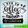 I Run On Coffee Sarcasm And SVG Cut File for Cricut 2 I run on coffee sarcasm and lipstick copy
