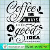 Coffee Is Always A Good Idea Free SVG Cut File for Cricut & Silhouette 2 coffee is always a good idea copy