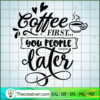 Coffee First You People Late SVG Cut File for Cricut 2 Coffee first you people later copy