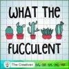What the Fucculent SVG, Cactus SVG, Cute Cactus Quotes SVG 3 5 copy 4