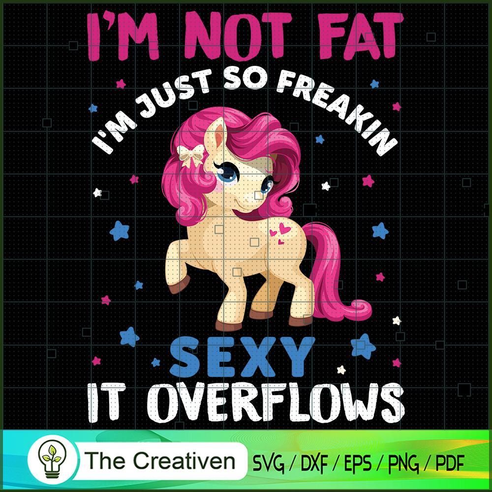 I'm Not Fat I'm Just So Freakin Sexy It Overflows SVG, Unicorn Cute SVG, Unicorn SVG, Unicorn Quotes SVG 1 22 copy