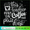 This Teacher Runs On Coffee And Pixie SVG Cut File fo Design 48486 3 107 copy 6