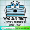 Who Said That SVG, Every Teacher In 2020-2021 SVG, Mask SVG, Covid 19 SVG 3 14 copy 18