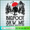 Bigfoot Saw Me But Nobody Belives Him SVG, Bigfoot SVG, Go Hiking SVG