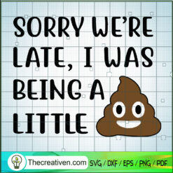 Sorry We're Late, I Was Being A Little SVG, Shit SVG, Funny Quotes SVG