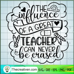 The Influence Of A Great Teacher Can Never Be Erased SVG, Teacher SVG