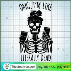 Omg Im Like Literally Dead S SVG Cut File for Cricut
