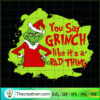 You Say Grinch Like It's A Bad Thing SVG, Grinch SVG, Christmas SVG