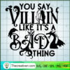 You Say Villain Like It's A Bad Thing SVG, Villain Witch SVG, Halloween SVG 3 88 copy 1