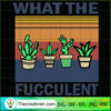What The Fucculent SVG, Cactus SVG, Vintage SVG 3 11 2