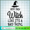 You Say Witch Like It's A Bad Thing SVG, Halloween SVG, Scary SVG, Oct 31 SVG 3 Tweetii 201016 NT 05 copy