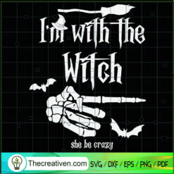 I'm With The Witch She Be Crazy SVG Cut File for Cricut & Silhouette