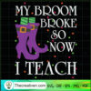 My Broom Broke So Now I Teach SVG, Halloween SVG, Scary SVG, Oct 31 SVG 2 Tweetii 201024 NT 09 copy