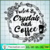 Fueled by Crystals and Coffee SVG, Coffee Time SVG, Crystals SVG 3 Fueled by Crystals and Coffee copy