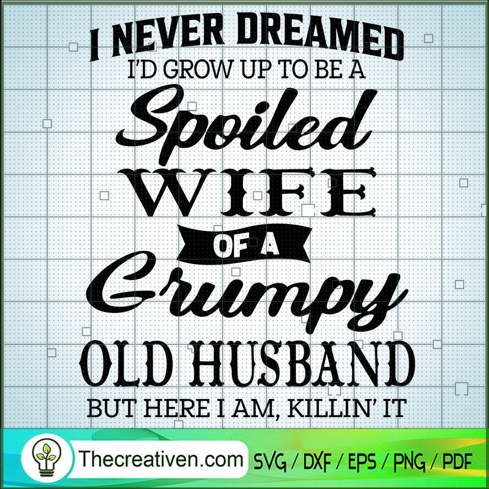 I Never Dreamed I'd End Up To Be a Spoiled Wife Of a Grumpy Old Husband SVG, But Here I Am, Killin It SVG, Quotes SVG 1 1488 copy
