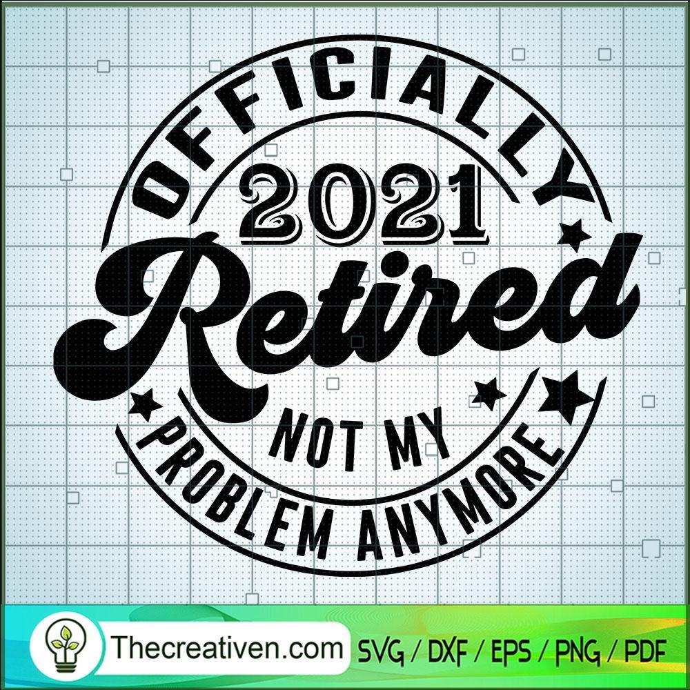 Officaially 2021 Retired Not My Problem Anymore SVG, 2021 Retired SVG, Quotes SVG 1 1461 copy
