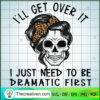 I'll Get Over It SVG, I Just Need To Be Dramatic First SVG, Skull SVG